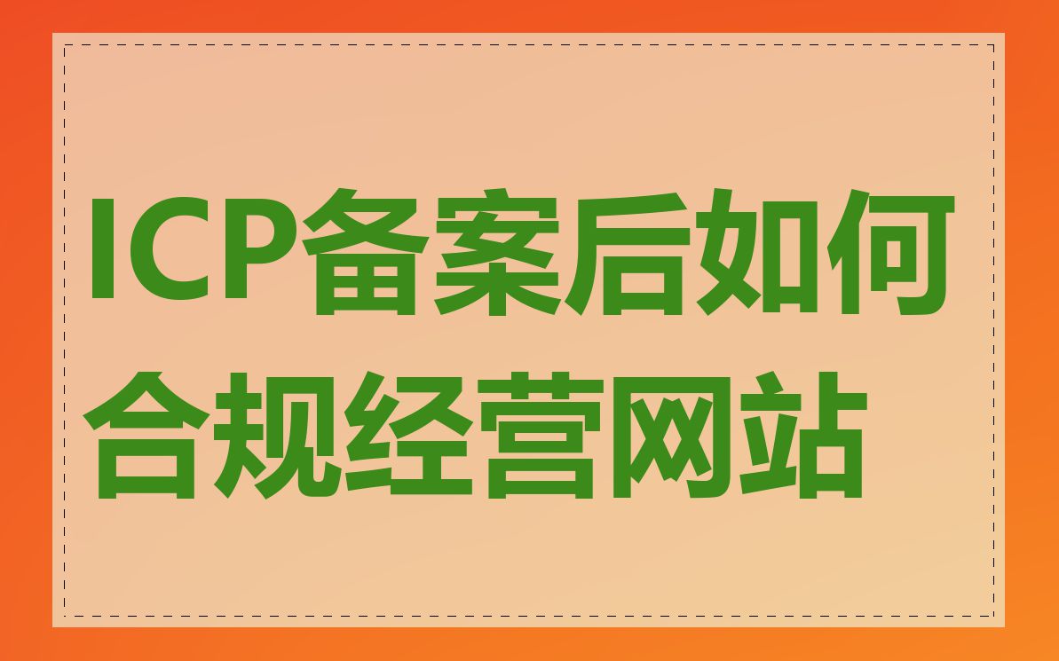 ICP备案后如何合规经营网站