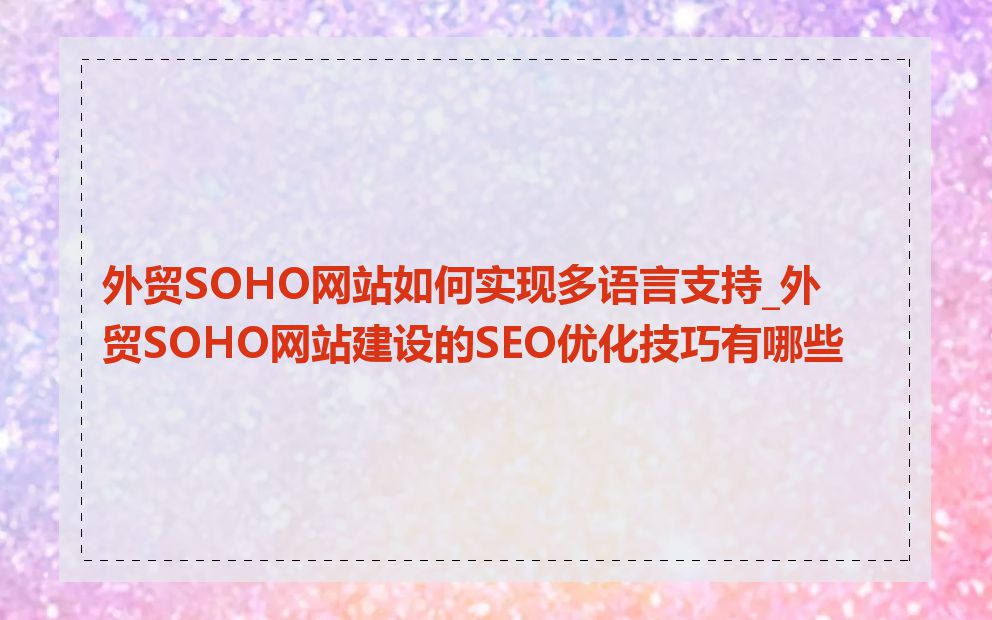 外贸SOHO网站如何实现多语言支持_外贸SOHO网站建设的SEO优化技巧有哪些