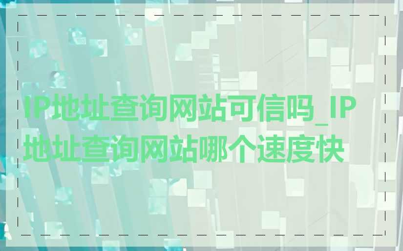 IP地址查询网站可信吗_IP地址查询网站哪个速度快