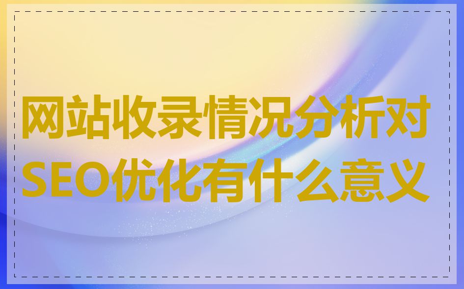 网站收录情况分析对SEO优化有什么意义