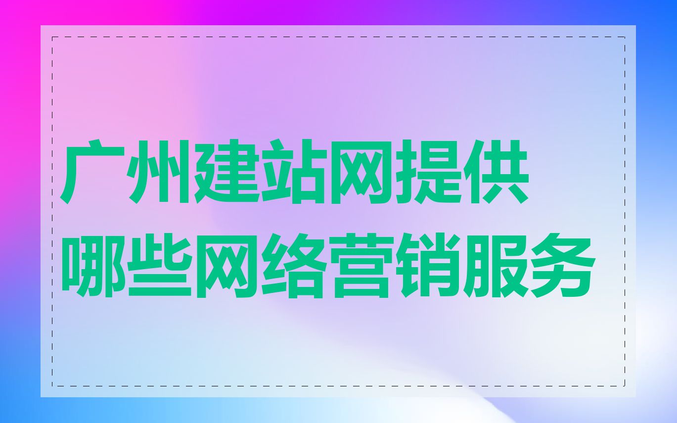 广州建站网提供哪些网络营销服务