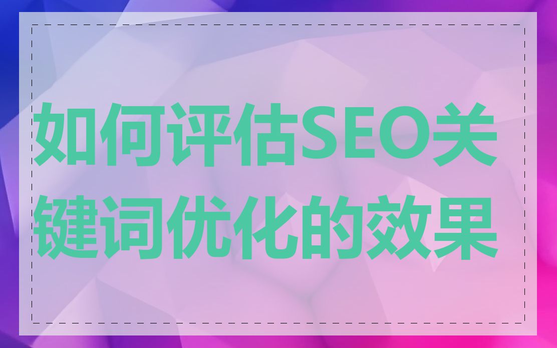 如何评估SEO关键词优化的效果