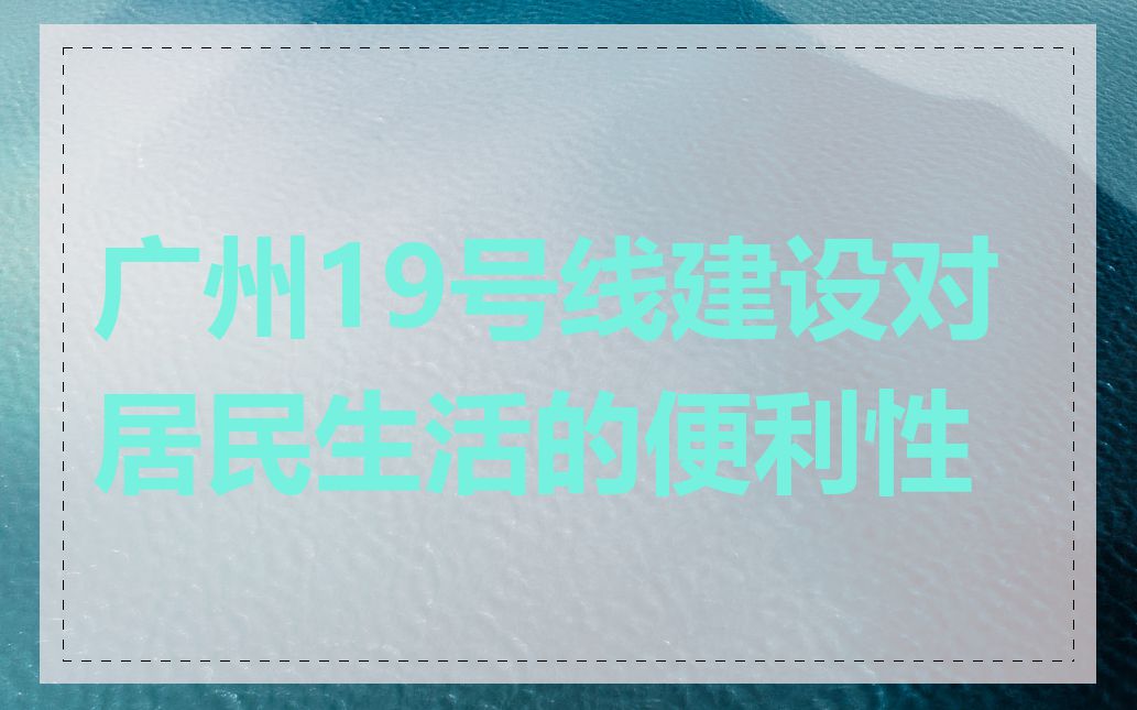 广州19号线建设对居民生活的便利性