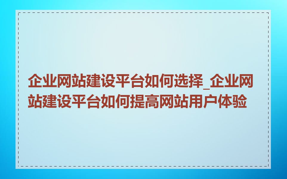 企业网站建设平台如何选择_企业网站建设平台如何提高网站用户体验