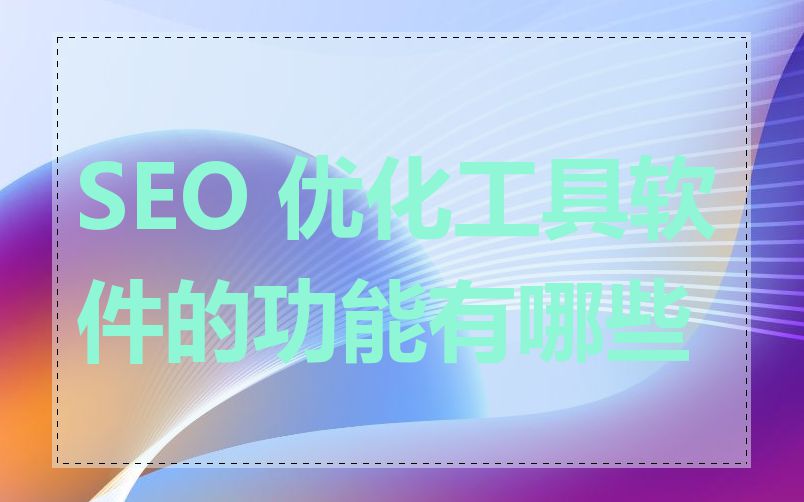 SEO 优化工具软件的功能有哪些