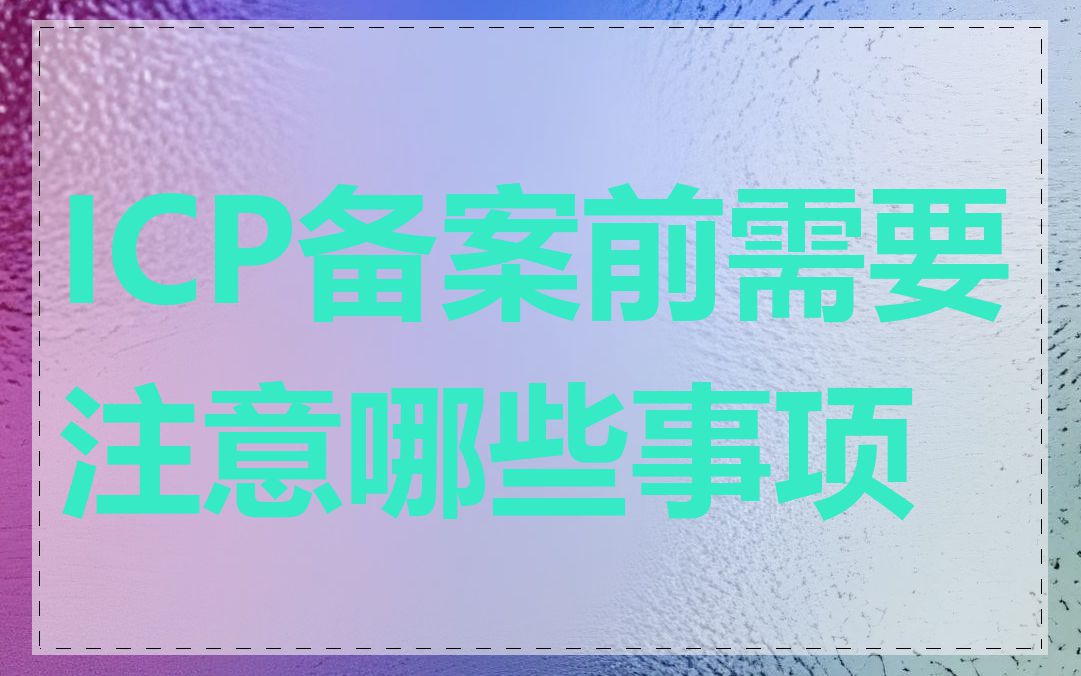 ICP备案前需要注意哪些事项