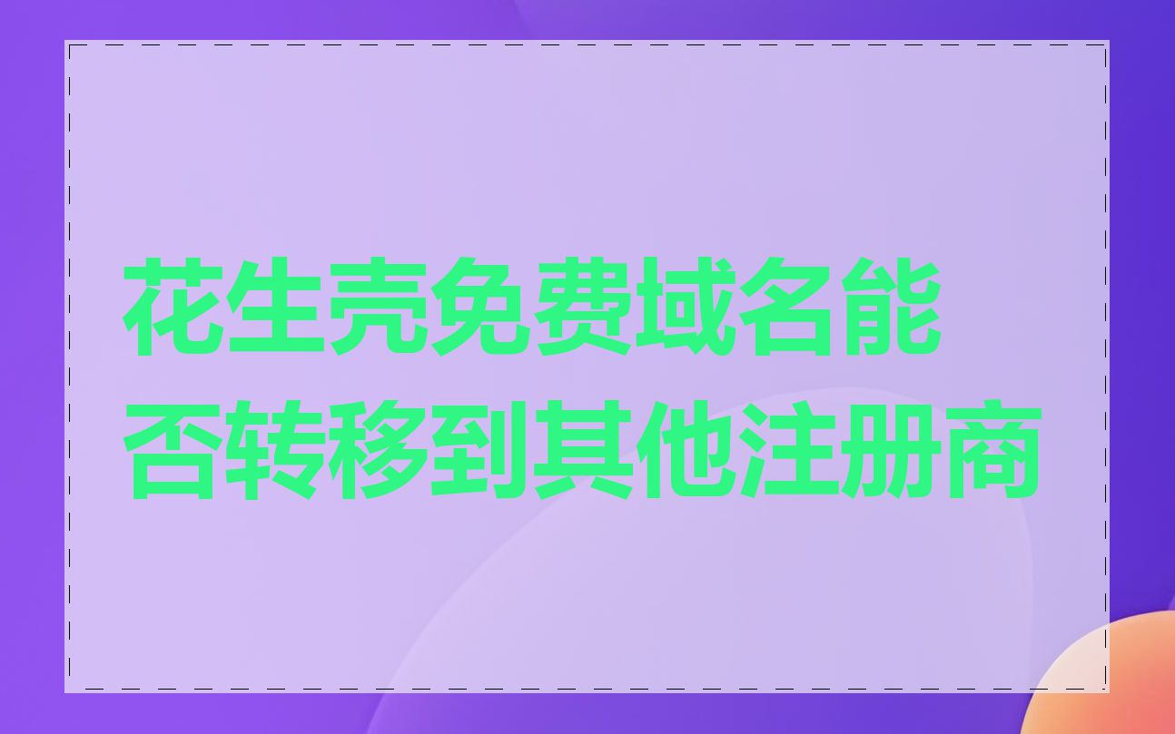 花生壳免费域名能否转移到其他注册商