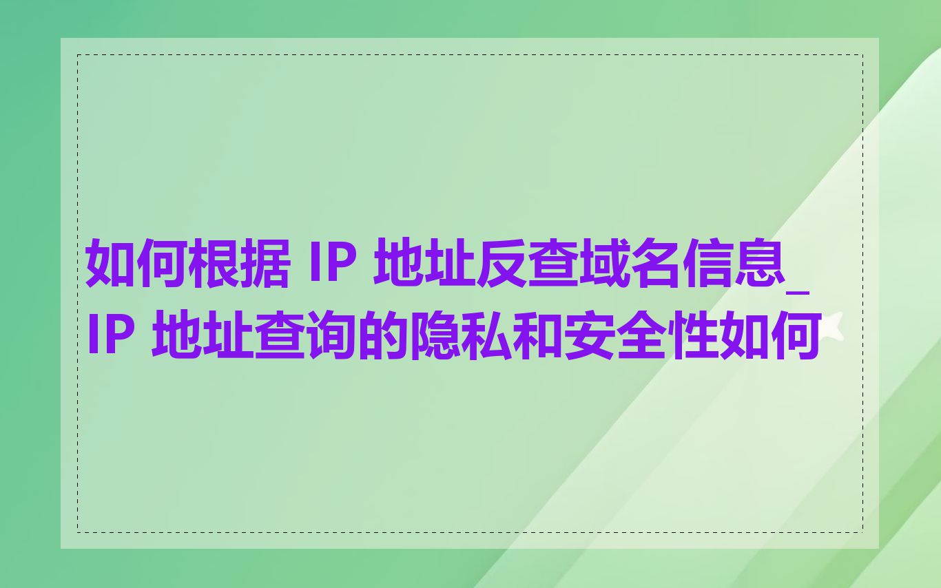 如何根据 IP 地址反查域名信息_IP 地址查询的隐私和安全性如何