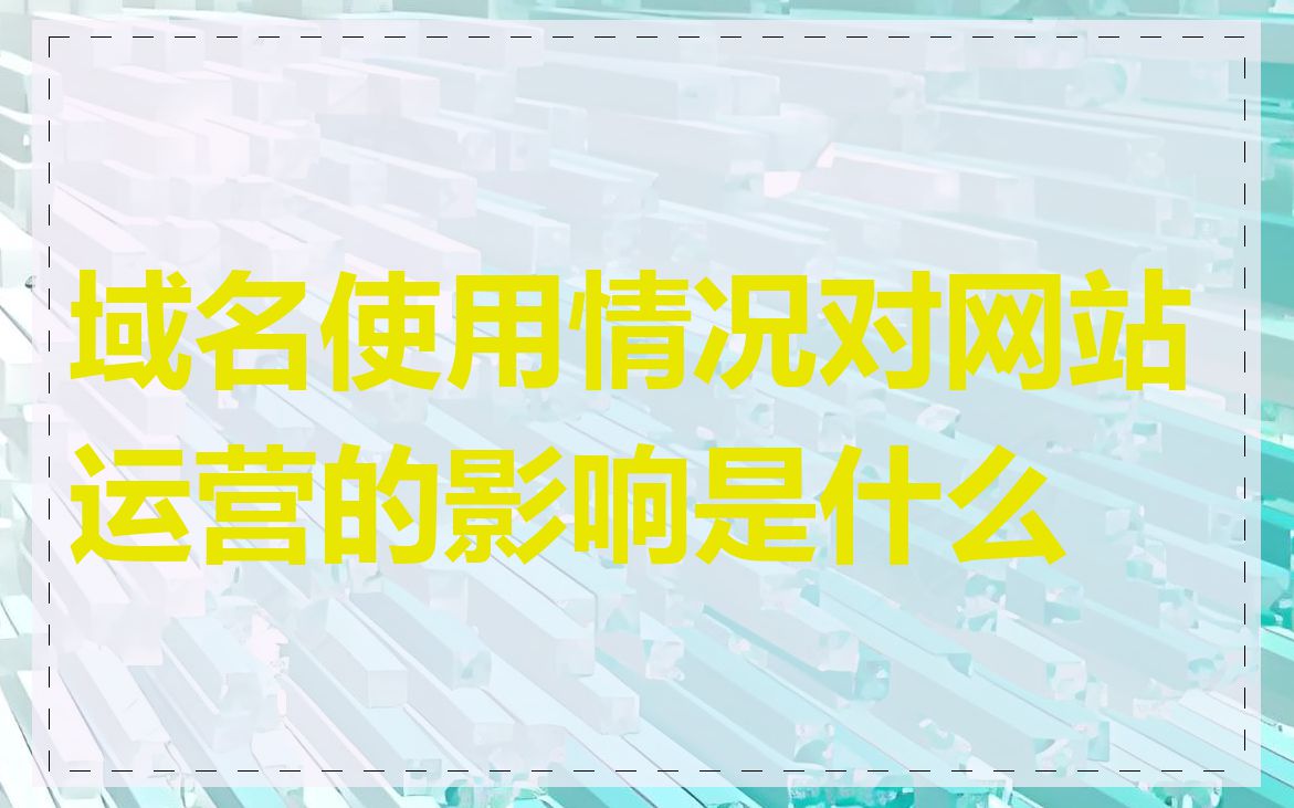 域名使用情况对网站运营的影响是什么