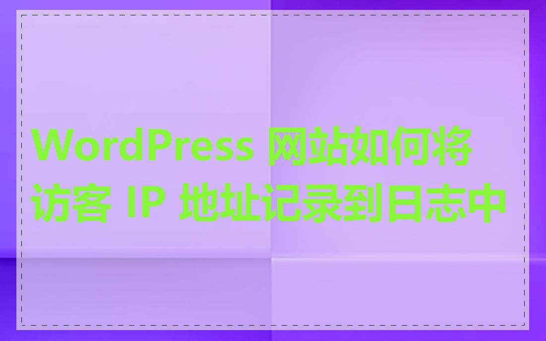 WordPress 网站如何将访客 IP 地址记录到日志中