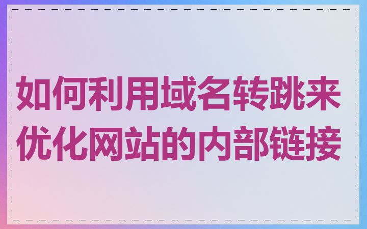 如何利用域名转跳来优化网站的内部链接