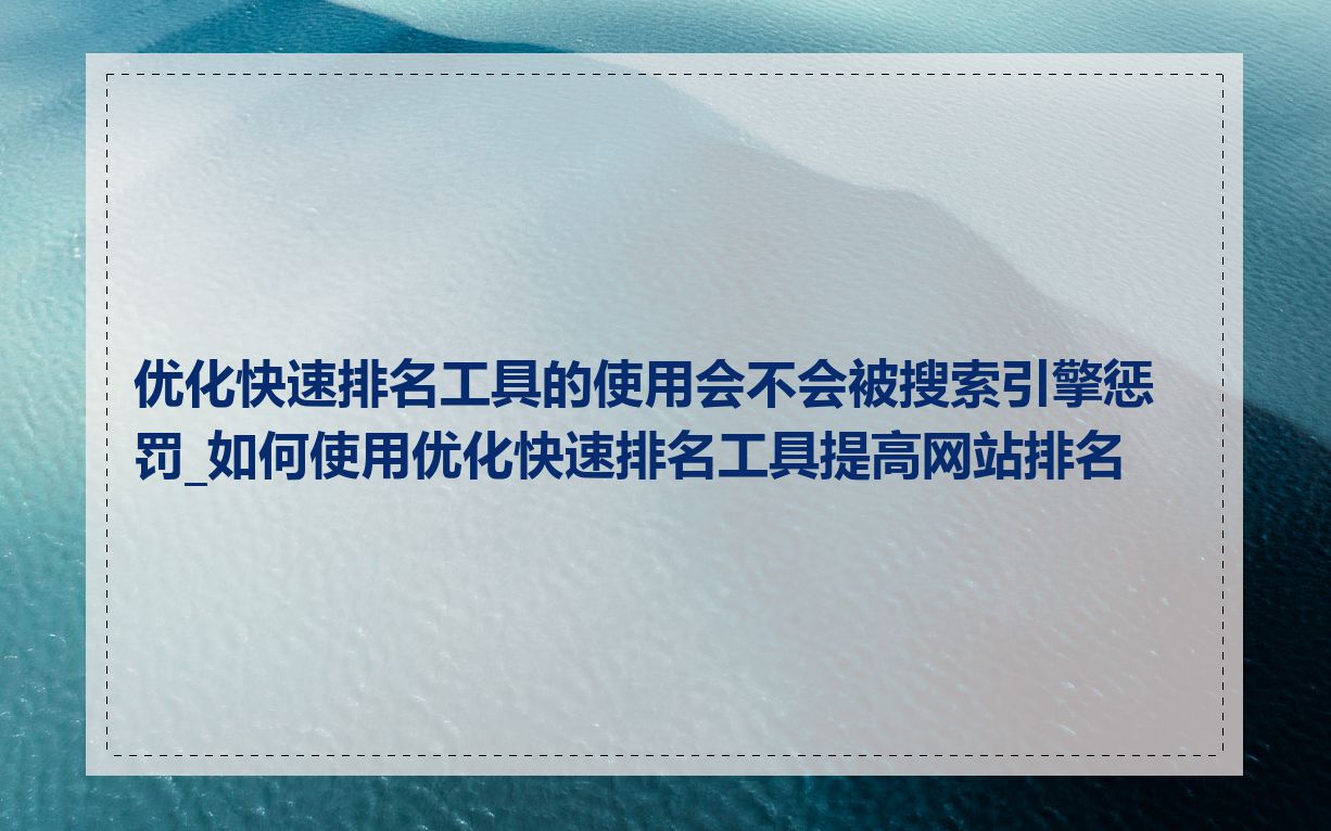 优化快速排名工具的使用会不会被搜索引擎惩罚_如何使用优化快速排名工具提高网站排名