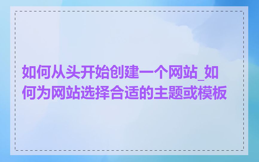 如何从头开始创建一个网站_如何为网站选择合适的主题或模板