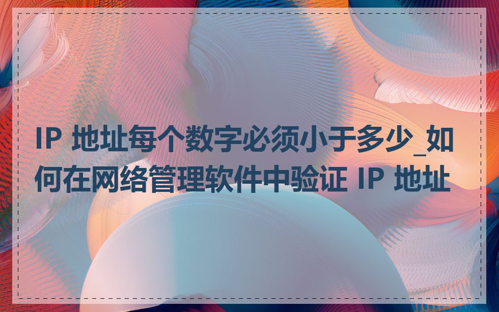 IP 地址每个数字必须小于多少_如何在网络管理软件中验证 IP 地址