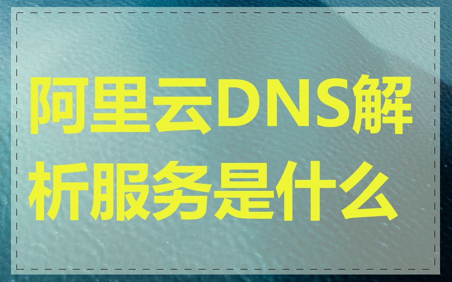 阿里云DNS解析服务是什么