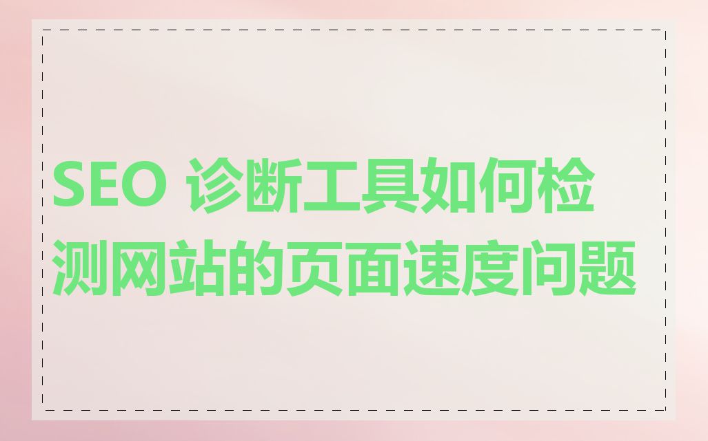 SEO 诊断工具如何检测网站的页面速度问题