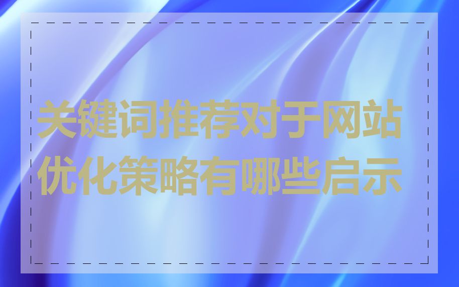 关键词推荐对于网站优化策略有哪些启示