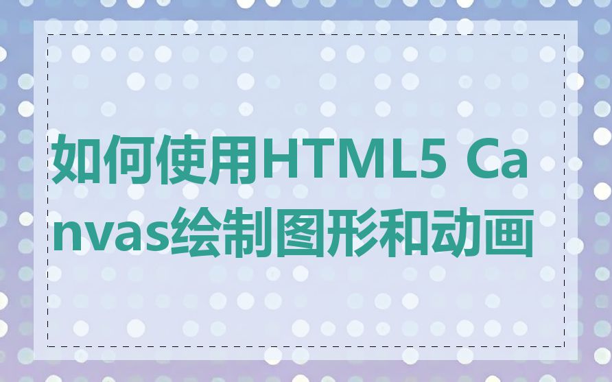 如何使用HTML5 Canvas绘制图形和动画