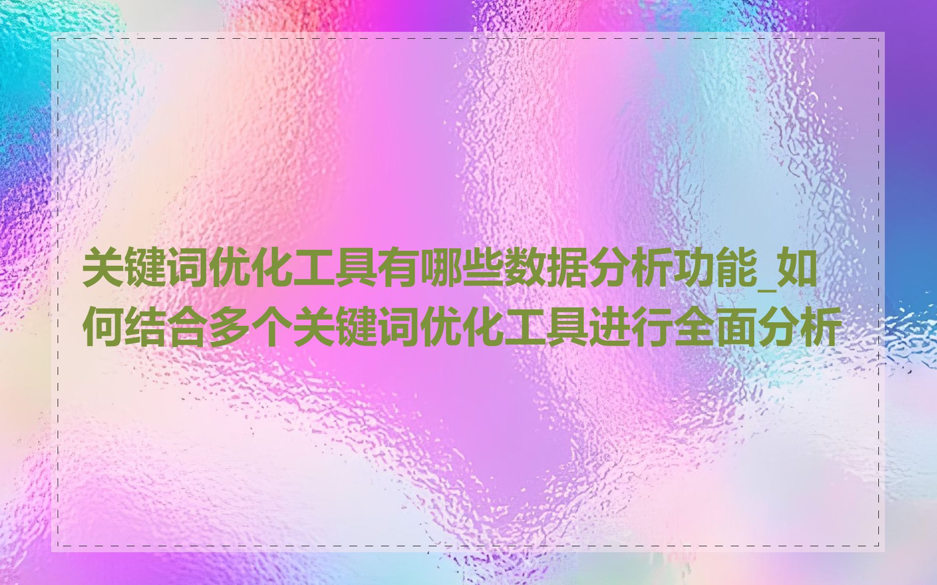 关键词优化工具有哪些数据分析功能_如何结合多个关键词优化工具进行全面分析