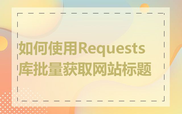 如何使用Requests库批量获取网站标题