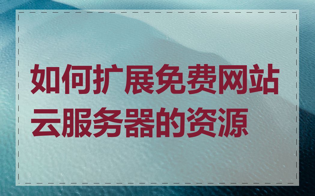 如何扩展免费网站云服务器的资源