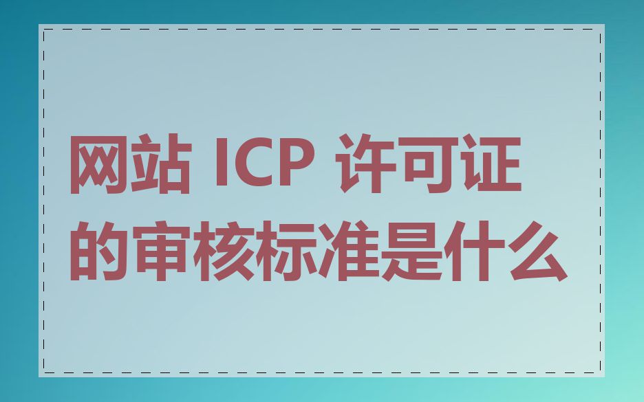 网站 ICP 许可证的审核标准是什么