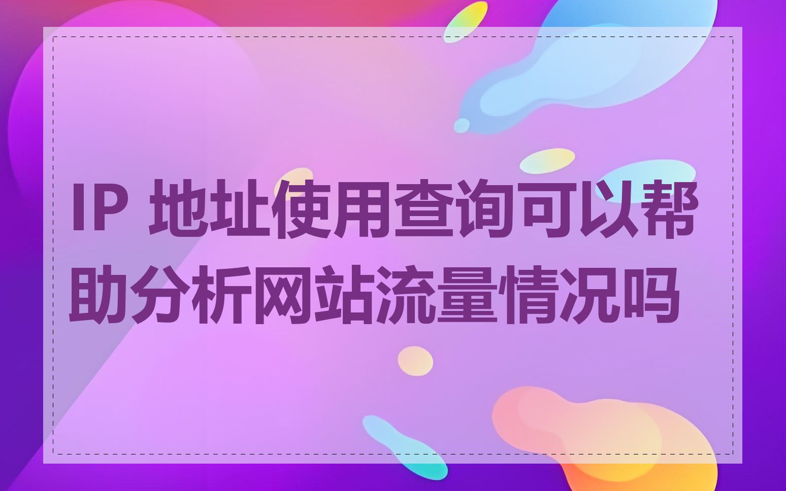 IP 地址使用查询可以帮助分析网站流量情况吗