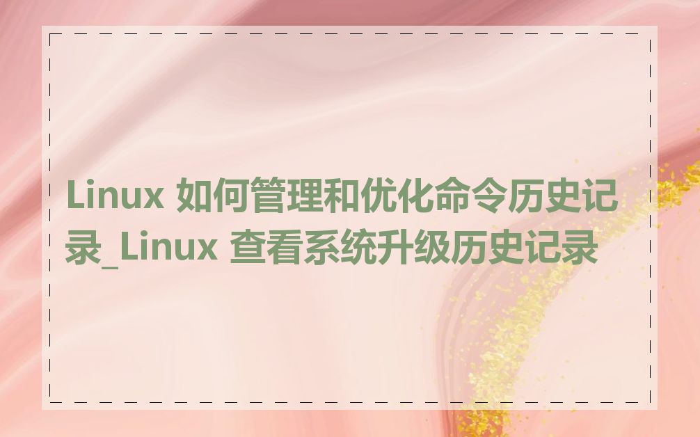 Linux 如何管理和优化命令历史记录_Linux 查看系统升级历史记录