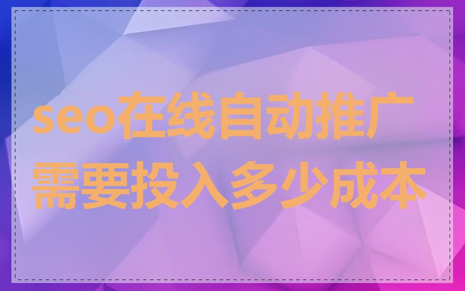 seo在线自动推广需要投入多少成本