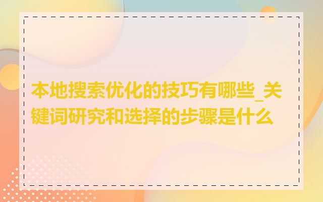 本地搜索优化的技巧有哪些_关键词研究和选择的步骤是什么