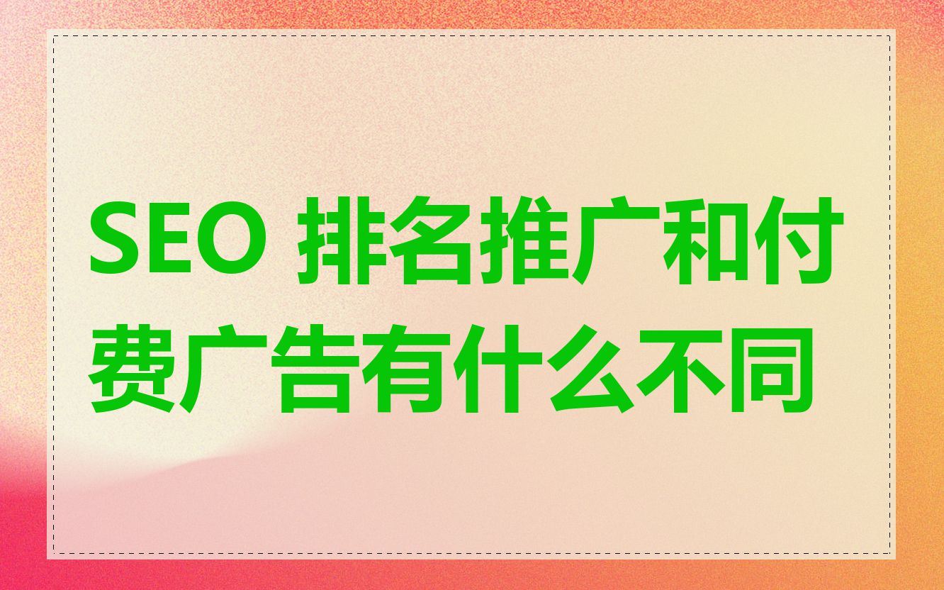 SEO 排名推广和付费广告有什么不同