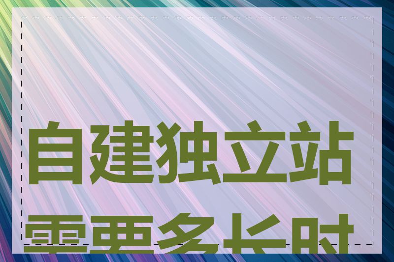 自建独立站需要多长时间