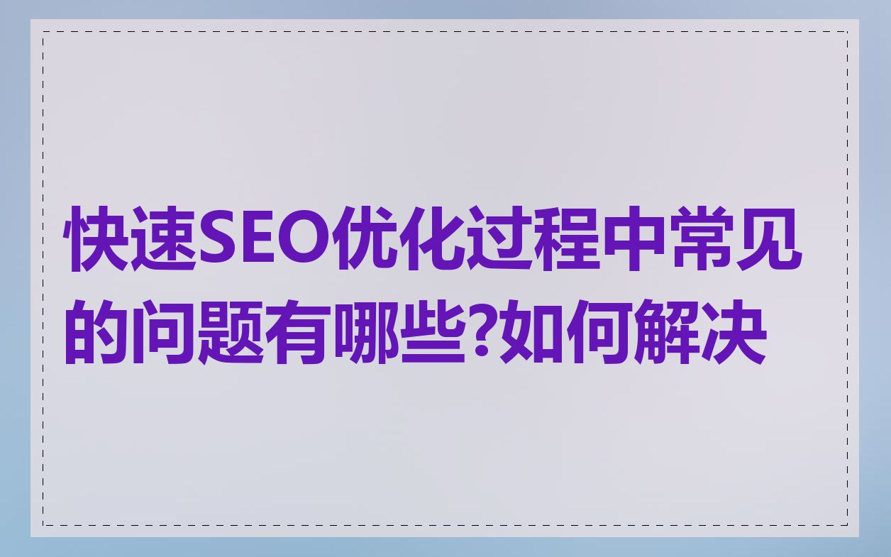 快速SEO优化过程中常见的问题有哪些?如何解决