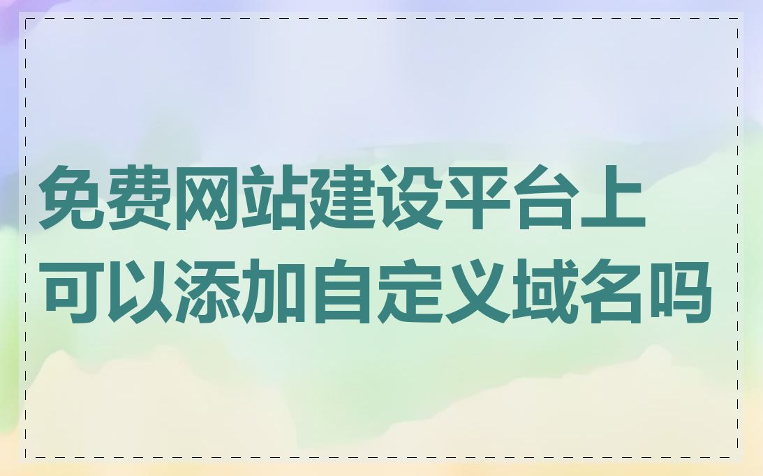 免费网站建设平台上可以添加自定义域名吗