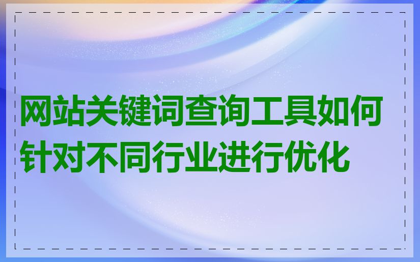 网站关键词查询工具如何针对不同行业进行优化