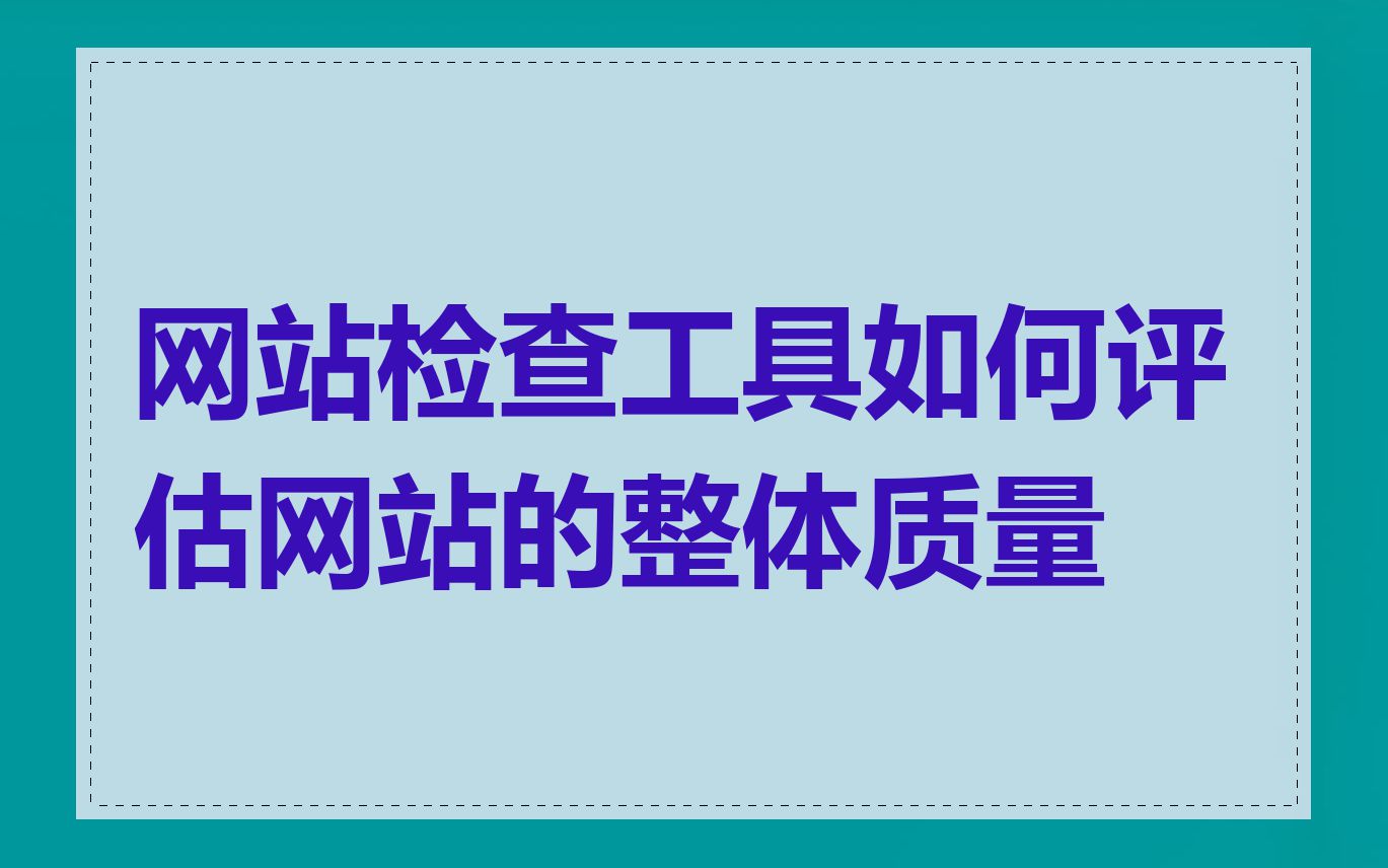 网站检查工具如何评估网站的整体质量