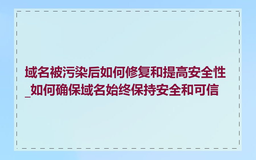 域名被污染后如何修复和提高安全性_如何确保域名始终保持安全和可信