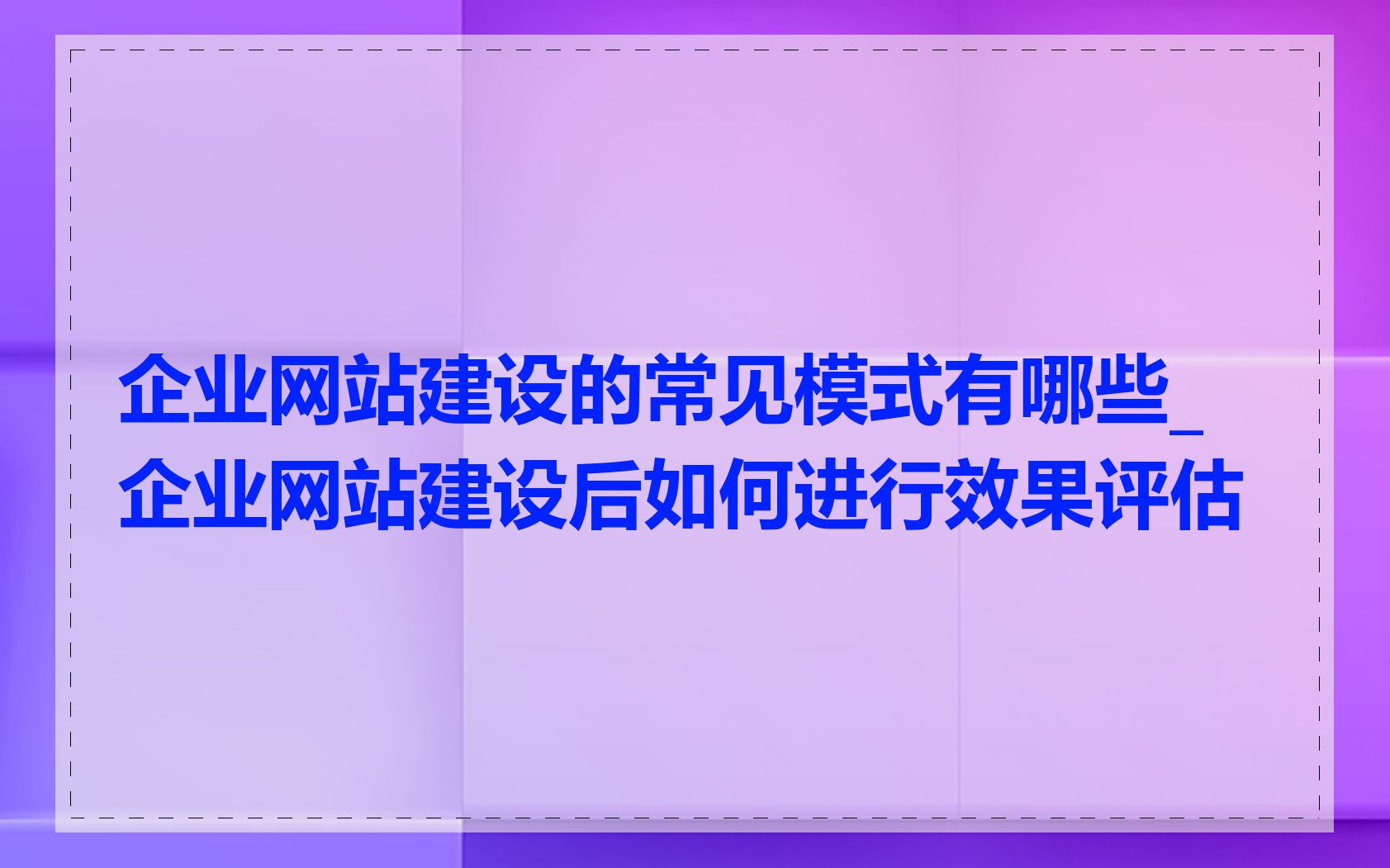 企业网站建设的常见模式有哪些_企业网站建设后如何进行效果评估