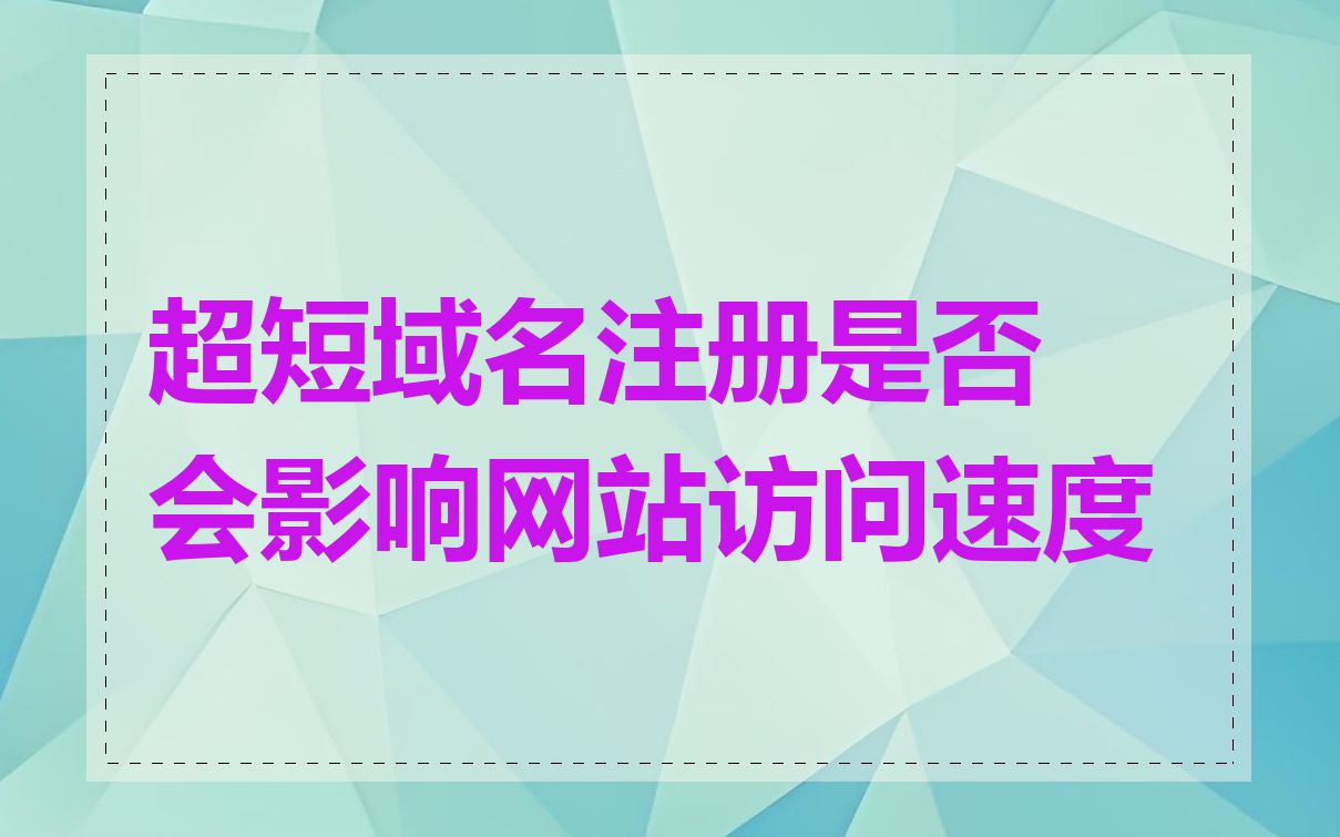 超短域名注册是否会影响网站访问速度