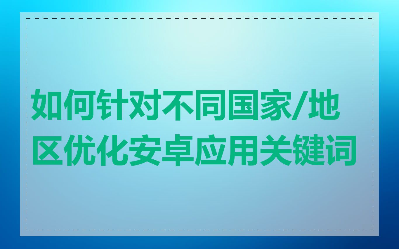 如何针对不同国家/地区优化安卓应用关键词