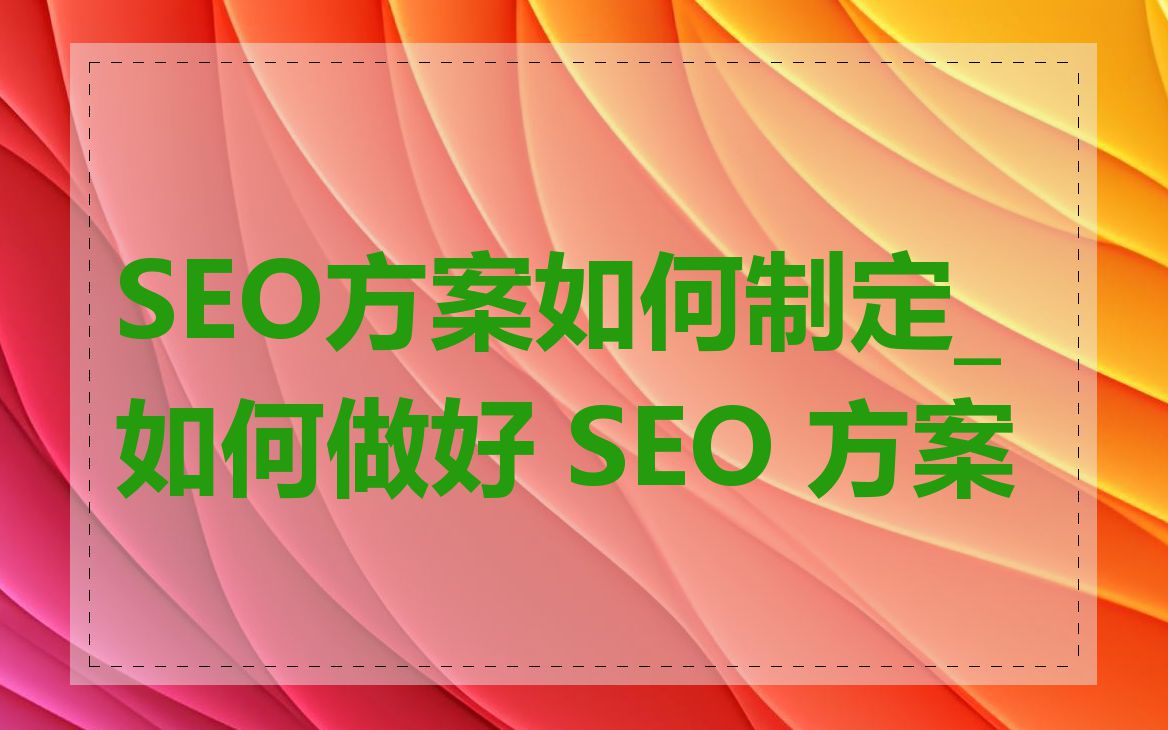 SEO方案如何制定_如何做好 SEO 方案