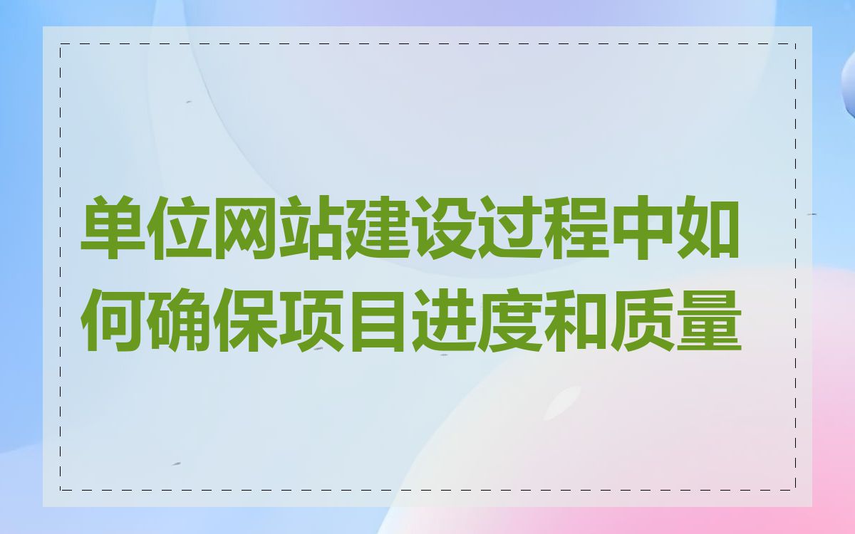 单位网站建设过程中如何确保项目进度和质量