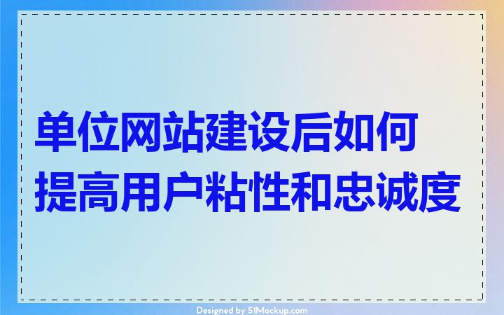 单位网站建设后如何提高用户粘性和忠诚度