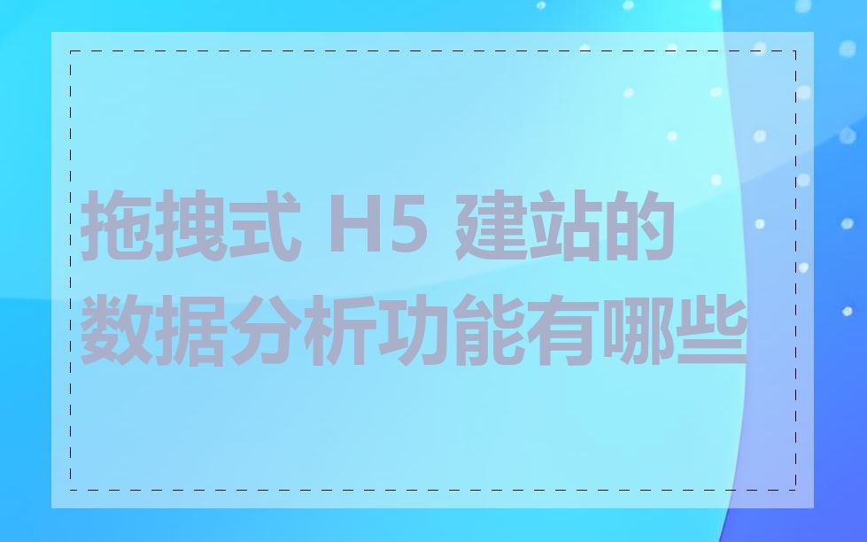 拖拽式 H5 建站的数据分析功能有哪些