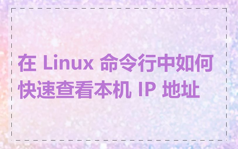 在 Linux 命令行中如何快速查看本机 IP 地址