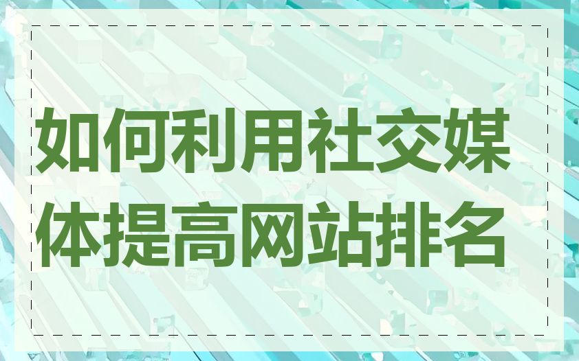 如何利用社交媒体提高网站排名