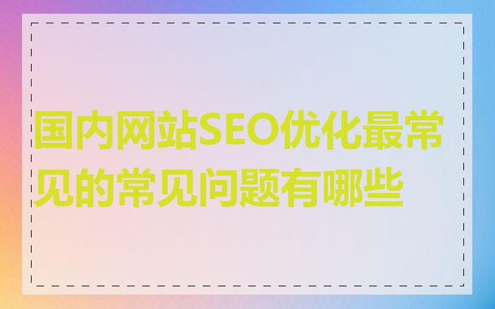 国内网站SEO优化最常见的常见问题有哪些