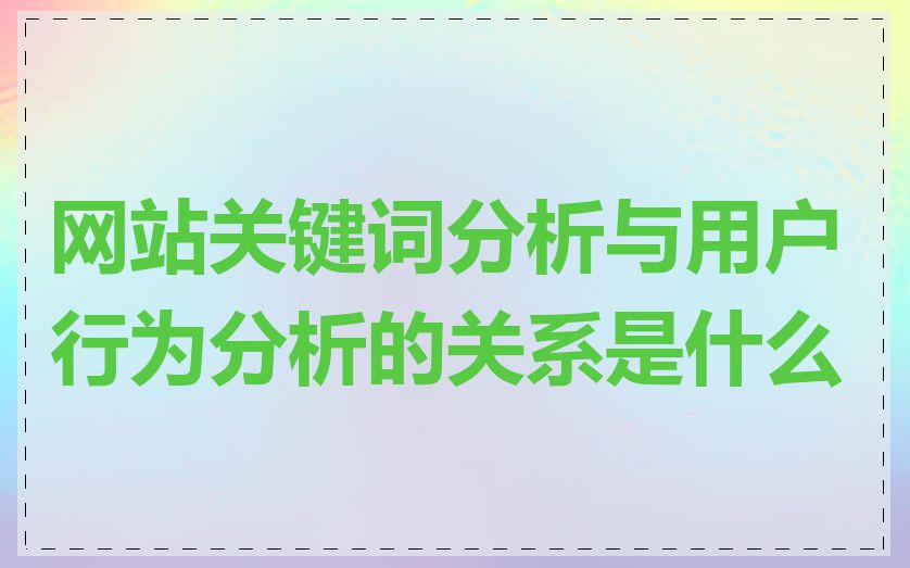 网站关键词分析与用户行为分析的关系是什么