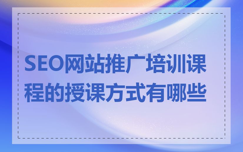 SEO网站推广培训课程的授课方式有哪些