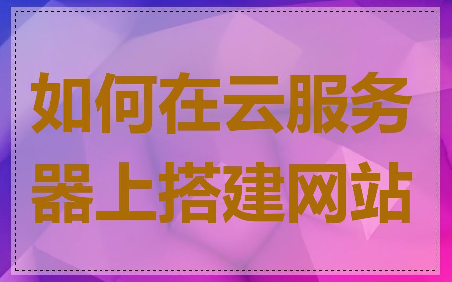 如何在云服务器上搭建网站